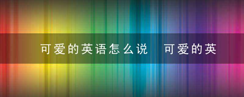 可爱的英语怎么说 可爱的英语如何说